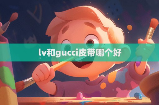 lv和gucci皮帶哪個好