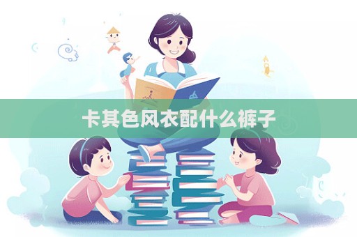 卡其色風(fēng)衣配什么褲子