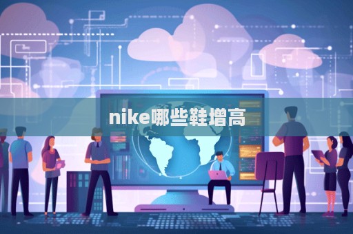 nike哪些鞋增高  第1張