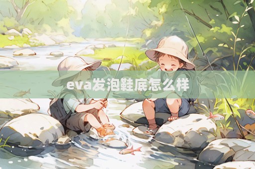 eva發(fā)泡鞋底怎么樣