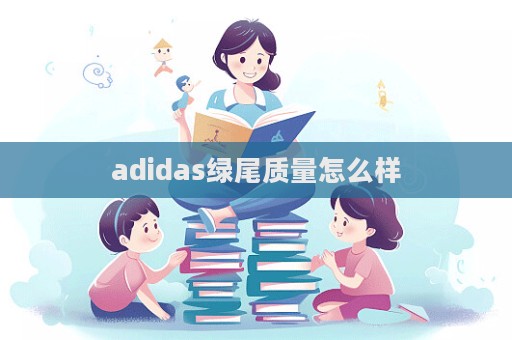 adidas綠尾質量怎么樣  第1張