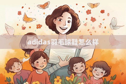 adidas羽毛球鞋怎么樣