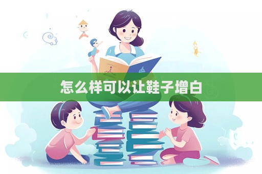 怎么樣可以讓鞋子增白