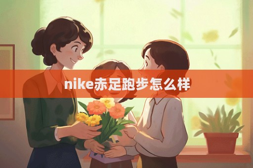 nike赤足跑步怎么樣