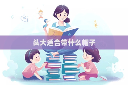 頭大適合帶什么帽子  第1張