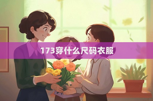 173穿什么尺碼衣服  第1張