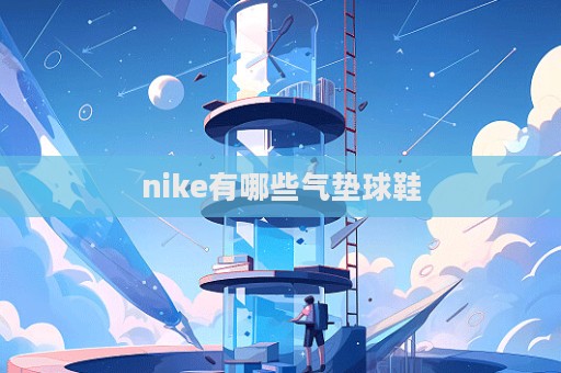 nike有哪些氣墊球鞋