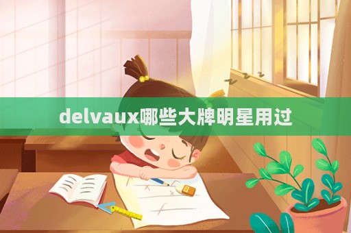 delvaux哪些大牌明星用過  第1張