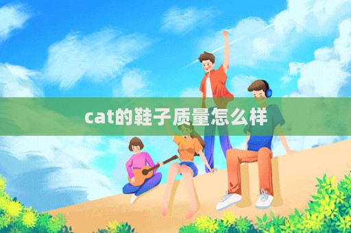 cat的鞋子質(zhì)量怎么樣