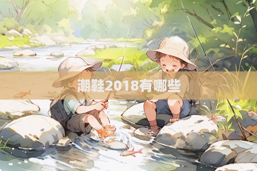 潮鞋2018有哪些