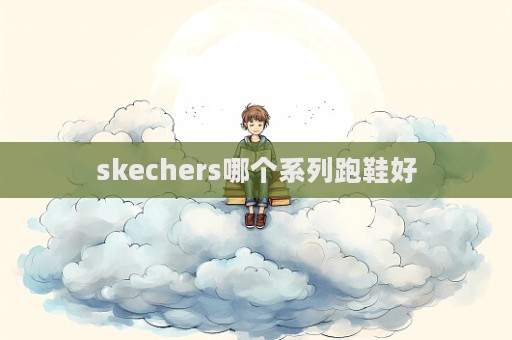 skechers哪個系列跑鞋好