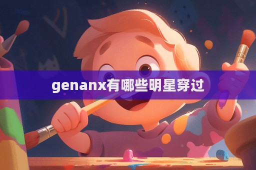 genanx有哪些明星穿過