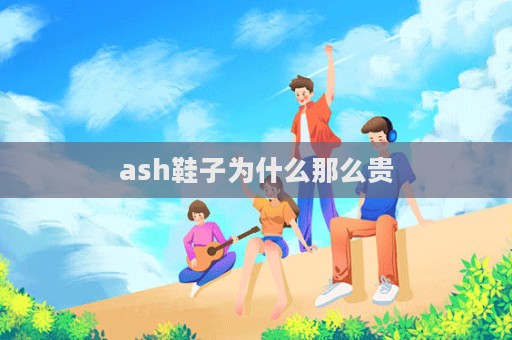 ash鞋子為什么那么貴