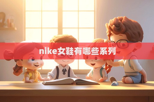 nike女鞋有哪些系列  第1張