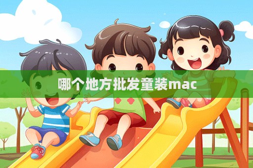 哪個地方批發(fā)童裝mac