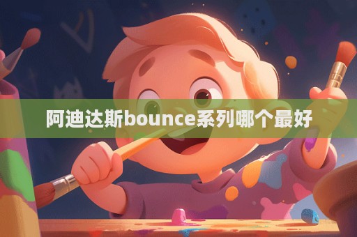 阿迪達(dá)斯bounce系列哪個(gè)最好