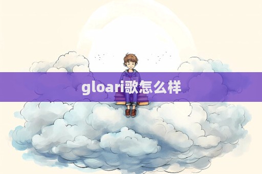 gloari歌怎么樣  第1張