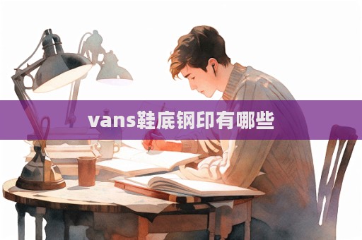 vans鞋底鋼印有哪些