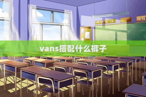 vans搭配什么褲子  第1張